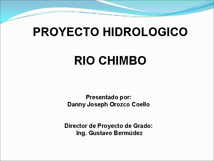 PROYECTO HIDROLOGICO RIO CHIMBO Presentado por: Danny Joseph Orozco Coello Director de Proyecto de