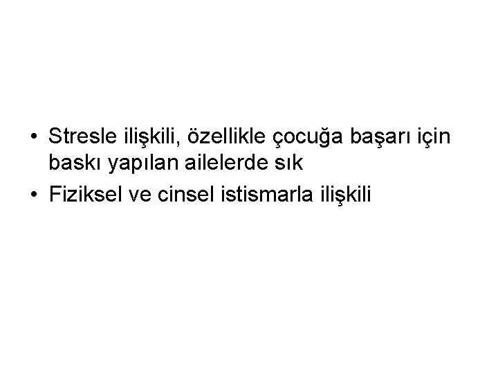  • Stresle ilişkili, özellikle çocuğa başarı için baskı yapılan ailelerde sık • Fiziksel