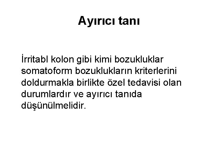 Ayırıcı tanı İrritabl kolon gibi kimi bozukluklar somatoform bozuklukların kriterlerini doldurmakla birlikte özel tedavisi