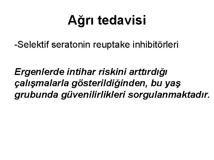 Ağrı tedavisi -Selektif seratonin reuptake inhibitörleri Ergenlerde intihar riskini arttırdığı çalışmalarla gösterildiğinden, bu yaş