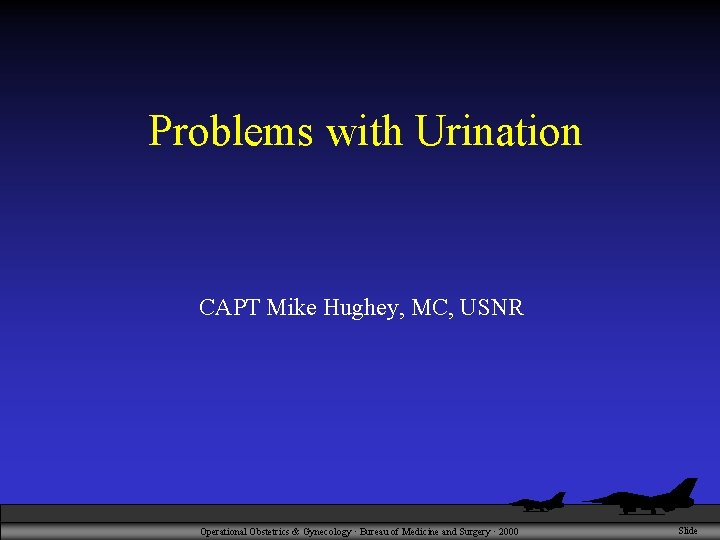 Problems with Urination CAPT Mike Hughey, MC, USNR Operational Obstetrics & Gynecology · Bureau