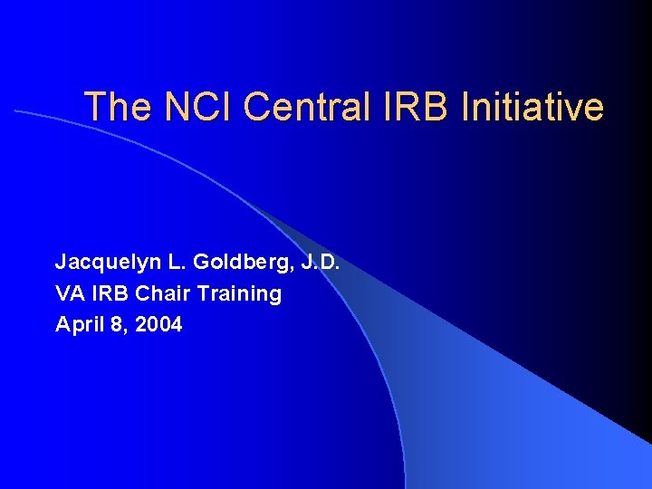 The NCI Central IRB Initiative Jacquelyn L. Goldberg, J. D. VA IRB Chair Training