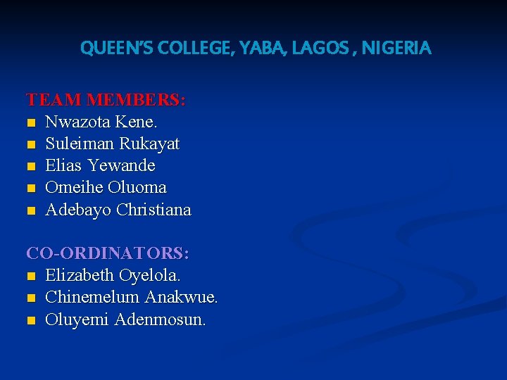 QUEEN’S COLLEGE, YABA, LAGOS , NIGERIA TEAM MEMBERS: n Nwazota Kene. n Suleiman Rukayat