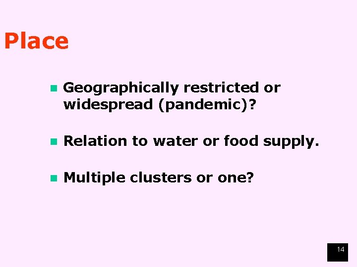 Place Geographically restricted or widespread (pandemic)? n Relation to water or food supply. n