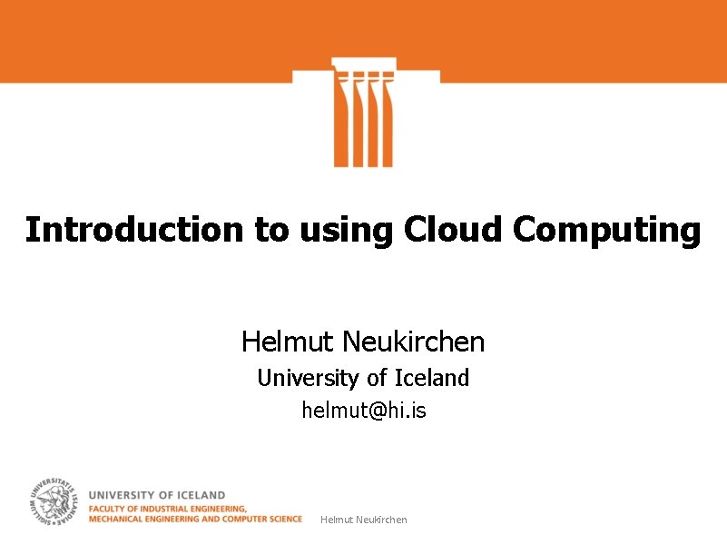 Introduction to using Cloud Computing Helmut Neukirchen University of Iceland helmut@hi. is Helmut Neukirchen