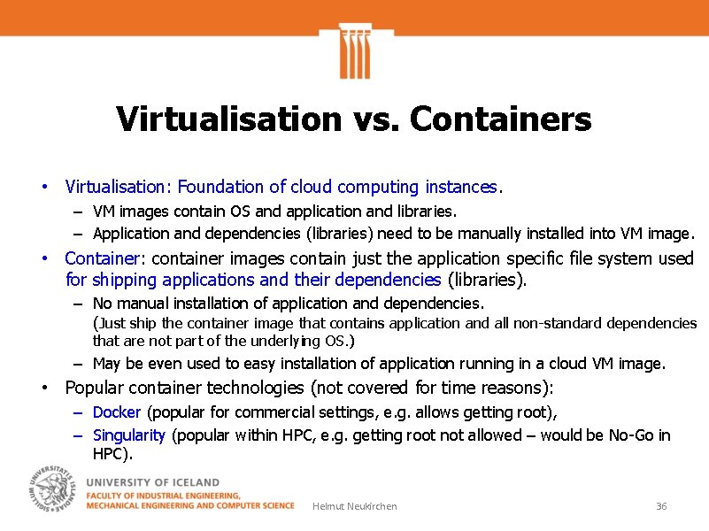 Virtualisation vs. Containers • Virtualisation: Foundation of cloud computing instances. – VM images contain