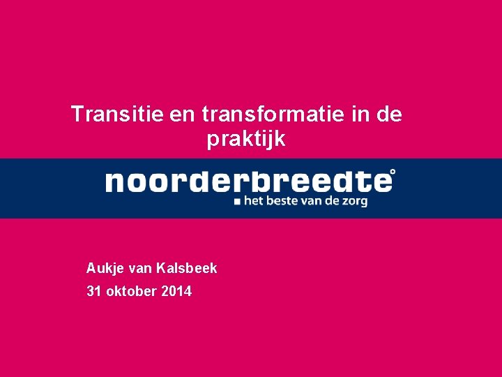 Transitie en transformatie in de praktijk Aukje van Kalsbeek 31 oktober 2014 