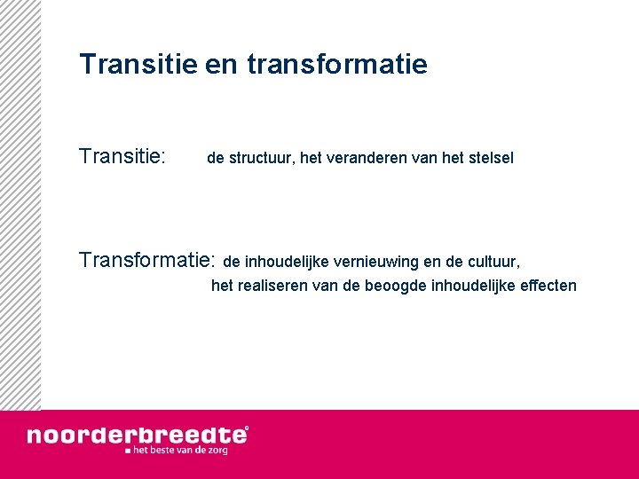 Transitie en transformatie Transitie: de structuur, het veranderen van het stelsel Transformatie: de inhoudelijke