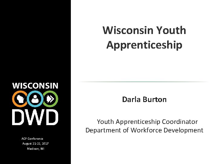 Wisconsin Youth Apprenticeship Darla Burton Youth Apprenticeship Coordinator Department of Workforce Development ACP Conference
