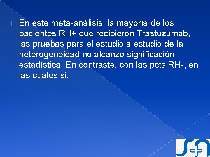 � En este meta-análisis, la mayoría de los pacientes RH+ que recibieron Trastuzumab, las