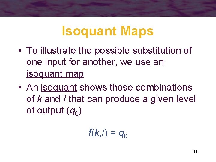 Isoquant Maps • To illustrate the possible substitution of one input for another, we