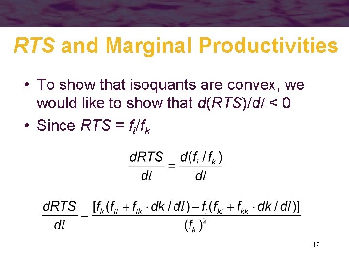 RTS and Marginal Productivities • To show that isoquants are convex, we would like