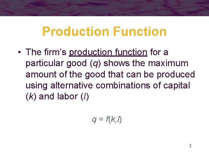 Production Function • The firm’s production function for a particular good (q) shows the