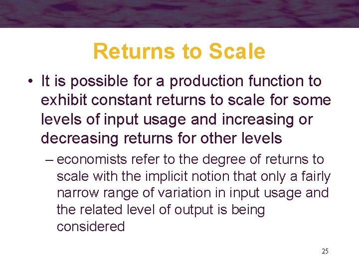 Returns to Scale • It is possible for a production function to exhibit constant