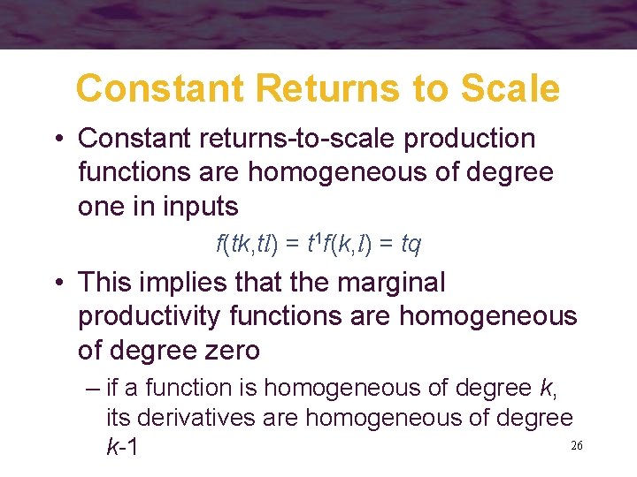 Constant Returns to Scale • Constant returns-to-scale production functions are homogeneous of degree one