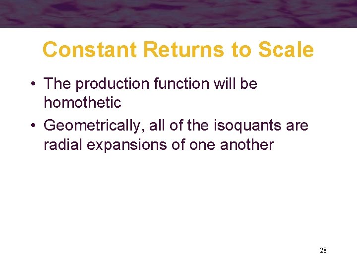 Constant Returns to Scale • The production function will be homothetic • Geometrically, all