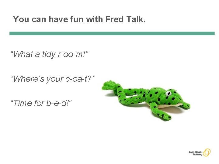 You can have fun with Fred Talk. “What a tidy r-oo-m!” “Where’s your c-oa-t?