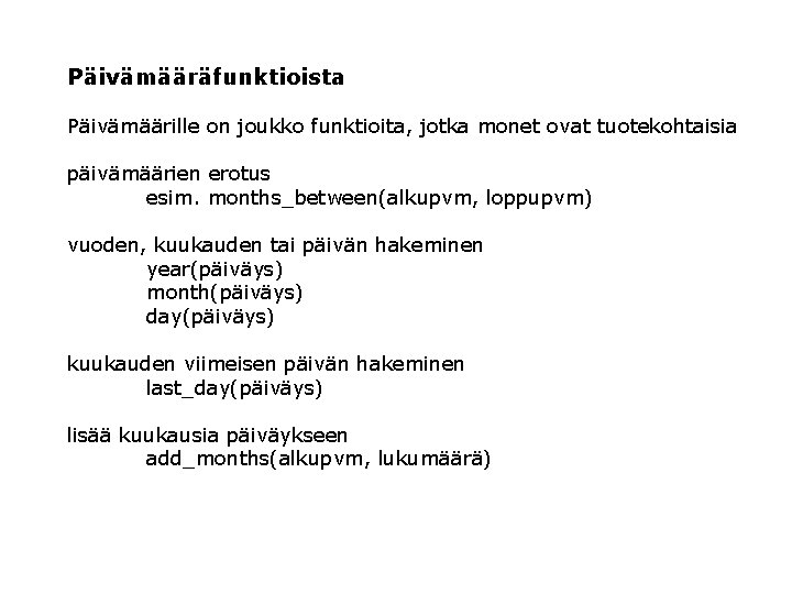 Päivämääräfunktioista Päivämäärille on joukko funktioita, jotka monet ovat tuotekohtaisia päivämäärien erotus esim. months_between(alkupvm, loppupvm)