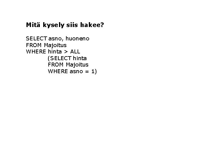 Mitä kysely siis hakee? SELECT asno, huoneno FROM Majoitus WHERE hinta > ALL (SELECT