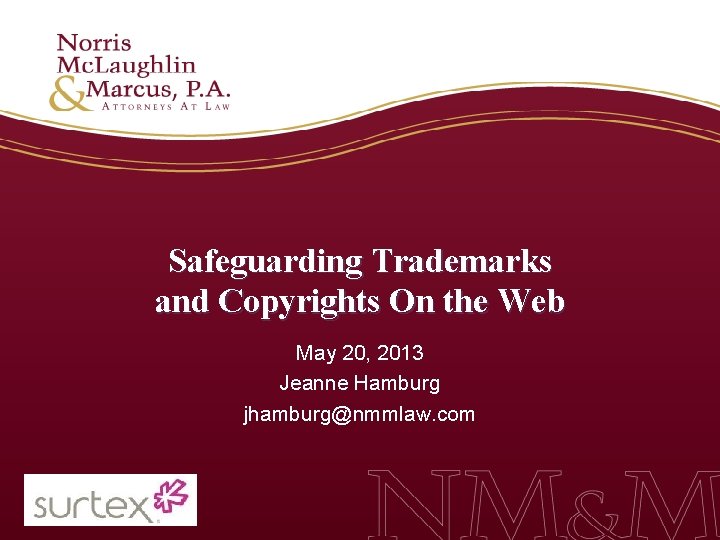 Safeguarding Trademarks and Copyrights On the Web May 20, 2013 Jeanne Hamburg jhamburg@nmmlaw. com