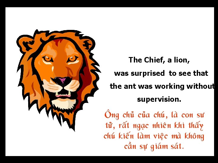 The Chief, a lion, was surprised to see that the ant was working without
