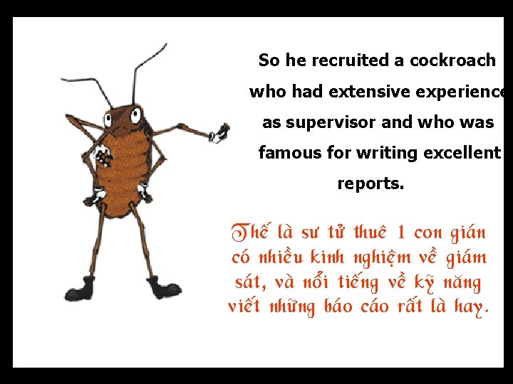 So he recruited a cockroach who had extensive experience as supervisor and who was