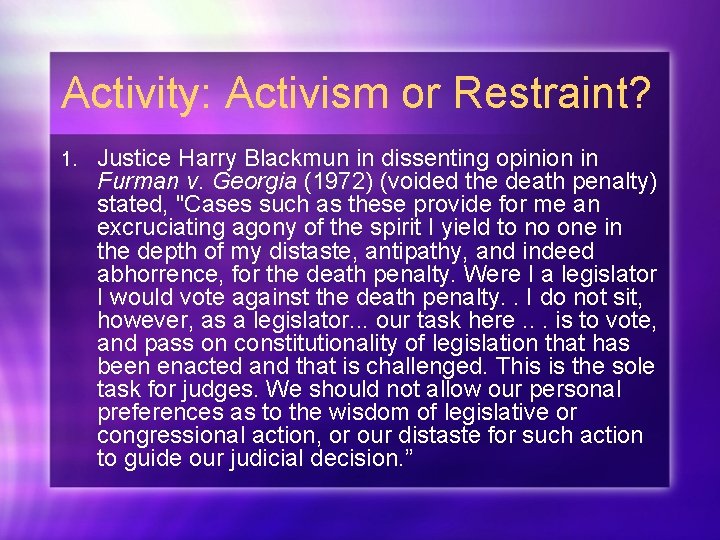 Activity: Activism or Restraint? 1. Justice Harry Blackmun in dissenting opinion in Furman v.