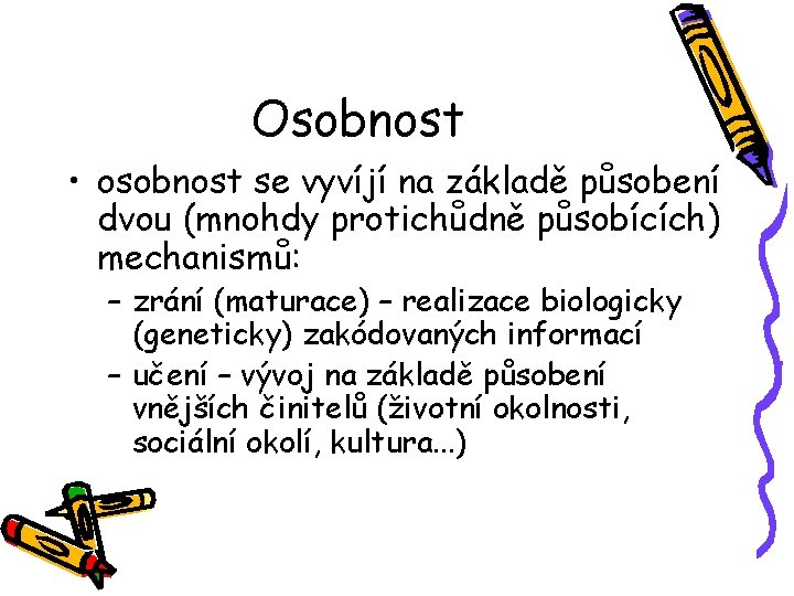 Osobnost • osobnost se vyvíjí na základě působení dvou (mnohdy protichůdně působících) mechanismů: –