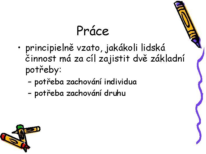 Práce • principielně vzato, jakákoli lidská činnost má za cíl zajistit dvě základní potřeby: