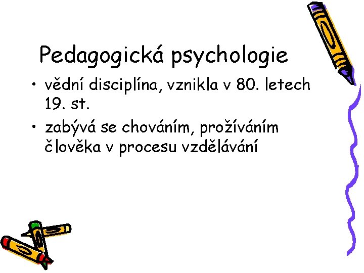 Pedagogická psychologie • vědní disciplína, vznikla v 80. letech 19. st. • zabývá se