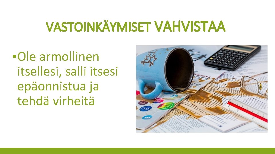 VASTOINKÄYMISET VAHVISTAA ▪Ole armollinen itsellesi, salli itsesi epäonnistua ja tehdä virheitä 