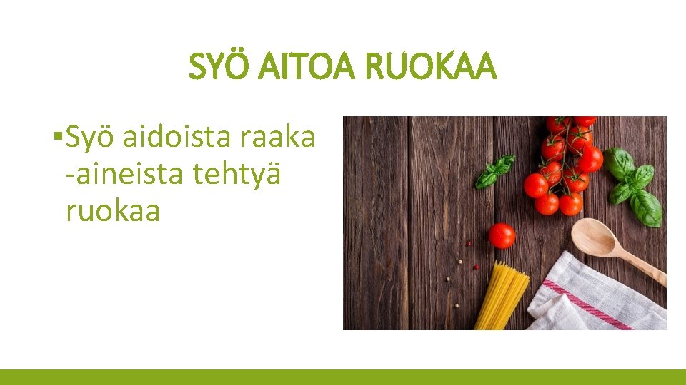 SYÖ AITOA RUOKAA ▪Syö aidoista raaka -aineista tehtyä ruokaa 
