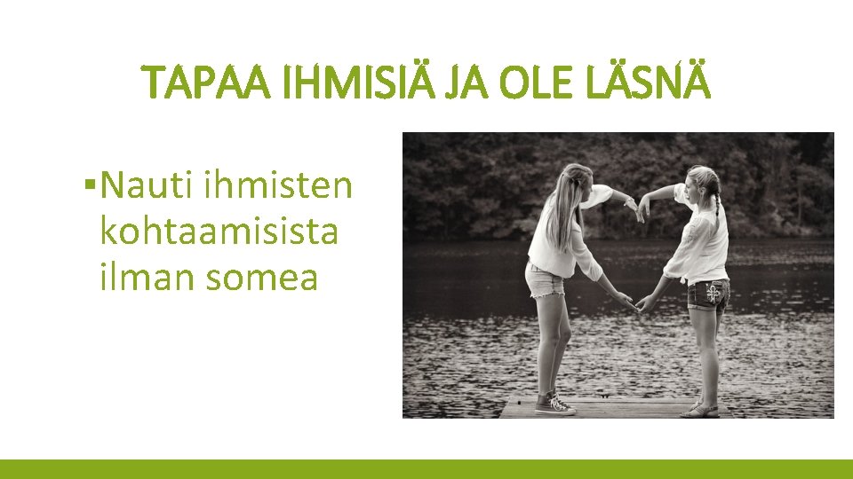 TAPAA IHMISIÄ JA OLE LÄSNÄ ▪Nauti ihmisten kohtaamisista ilman somea 
