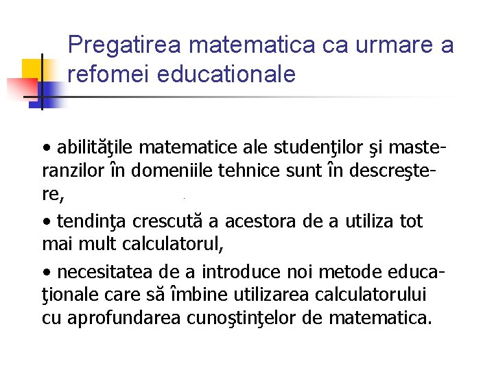 Pregatirea matematica ca urmare a refomei educationale • abilităţile matematice ale studenţilor şi masteranzilor Pregatirea matematica ca urmare a refomei educationale • abilităţile matematice ale studenţilor şi masteranzilor