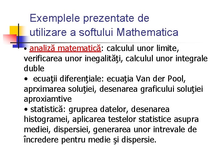 Exemplele prezentate de utilizare a softului Mathematica • analiză matematică: calculul unor limite, verificarea Exemplele prezentate de utilizare a softului Mathematica • analiză matematică: calculul unor limite, verificarea