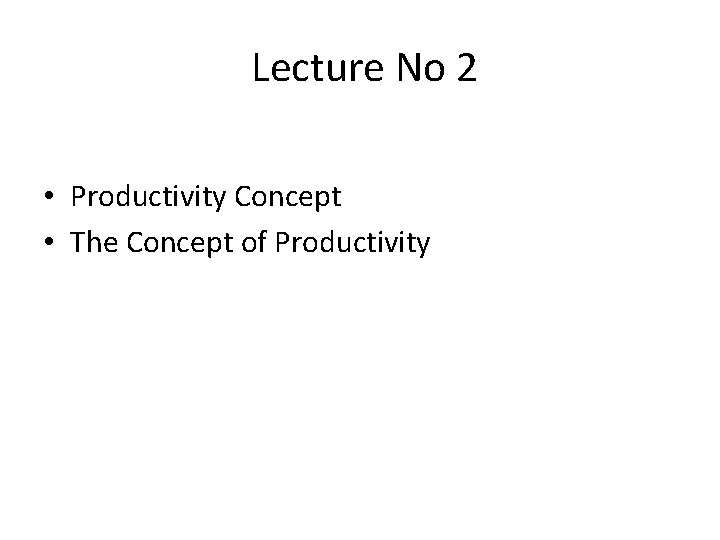 Lecture No 2 • Productivity Concept • The Concept of Productivity 