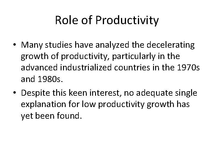 Role of Productivity • Many studies have analyzed the decelerating growth of productivity, particularly