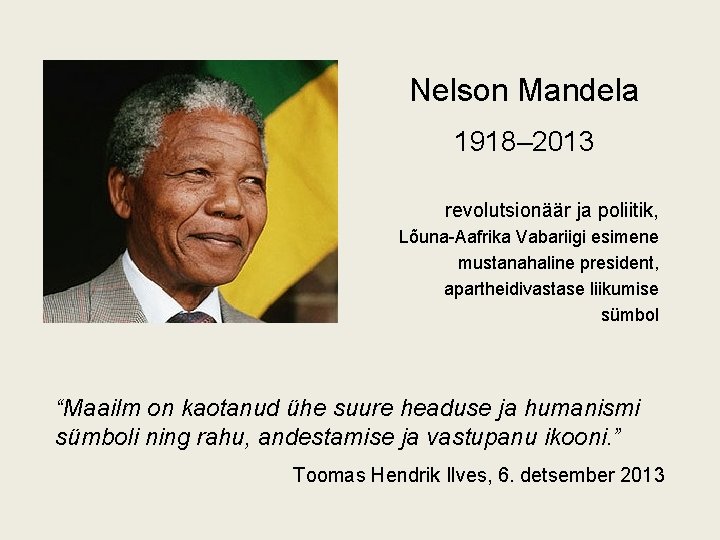 Nelson Mandela 1918– 2013 revolutsionäär ja poliitik, Lõuna-Aafrika Vabariigi esimene mustanahaline president, apartheidivastase liikumise