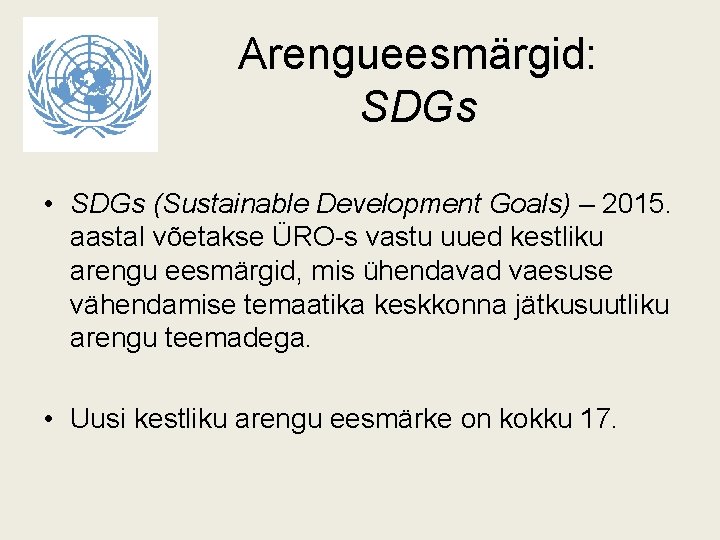 Arengueesmärgid: SDGs • SDGs (Sustainable Development Goals) – 2015. aastal võetakse ÜRO-s vastu uued