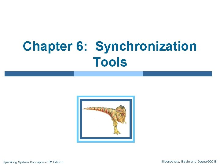 Chapter 6: Synchronization Tools Operating System Concepts – 10 th Edition Silberschatz, Galvin and