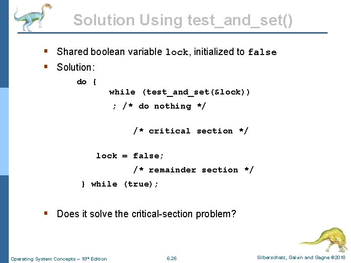 Solution Using test_and_set() § Shared boolean variable lock, initialized to false § Solution: do