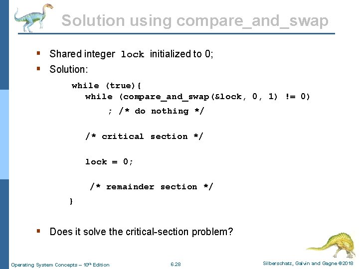 Solution using compare_and_swap § Shared integer lock initialized to 0; § Solution: while (true){