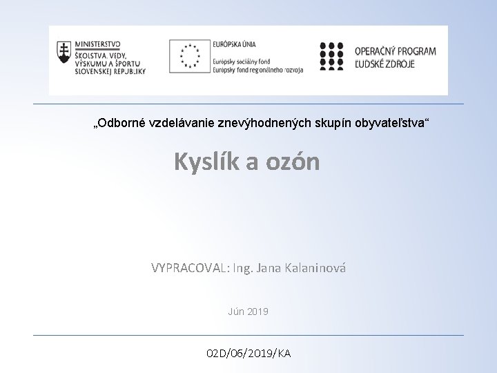 „Odborné vzdelávanie znevýhodnených skupín obyvateľstva“ Kyslík a ozón VYPRACOVAL: Ing. Jana Kalaninová Jún 2019