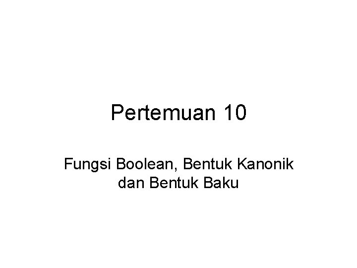 Pertemuan 10 Fungsi Boolean, Bentuk Kanonik dan Bentuk Baku 