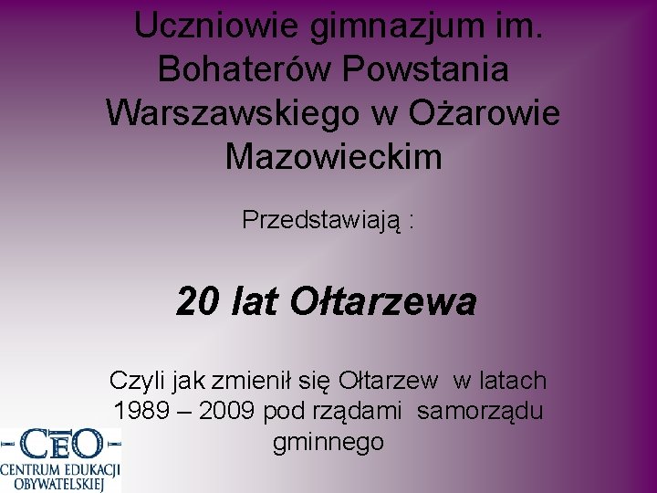 Uczniowie gimnazjum im. Bohaterów Powstania Warszawskiego w Ożarowie Mazowieckim Przedstawiają : 20 lat Ołtarzewa