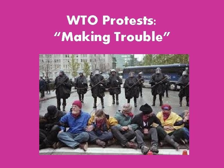 WTO Protests: “Making Trouble” WTO Protests: “Making Trouble”