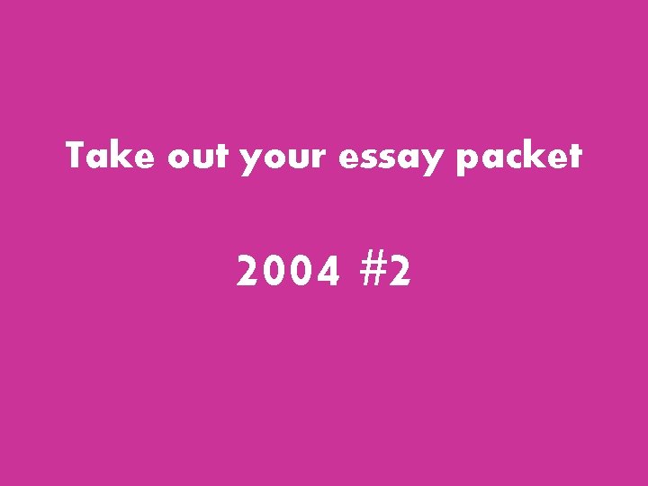 Take out your essay packet 2004 #2 Take out your essay packet 2004 #2