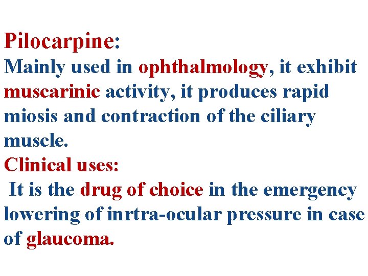 Pilocarpine: Mainly used in ophthalmology, it exhibit muscarinic activity, it produces rapid miosis and