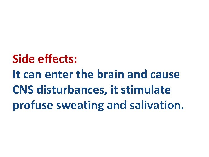 Side effects: It can enter the brain and cause CNS disturbances, it stimulate profuse