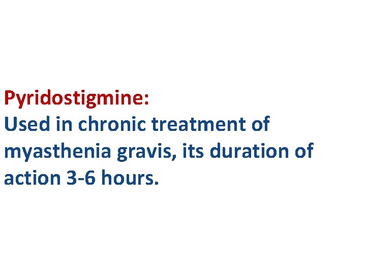 Pyridostigmine: Used in chronic treatment of myasthenia gravis, its duration of action 3 -6